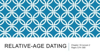 RELATIVE-AGE DATING Chapter 16 Lesson 2
Pages 574-580
 