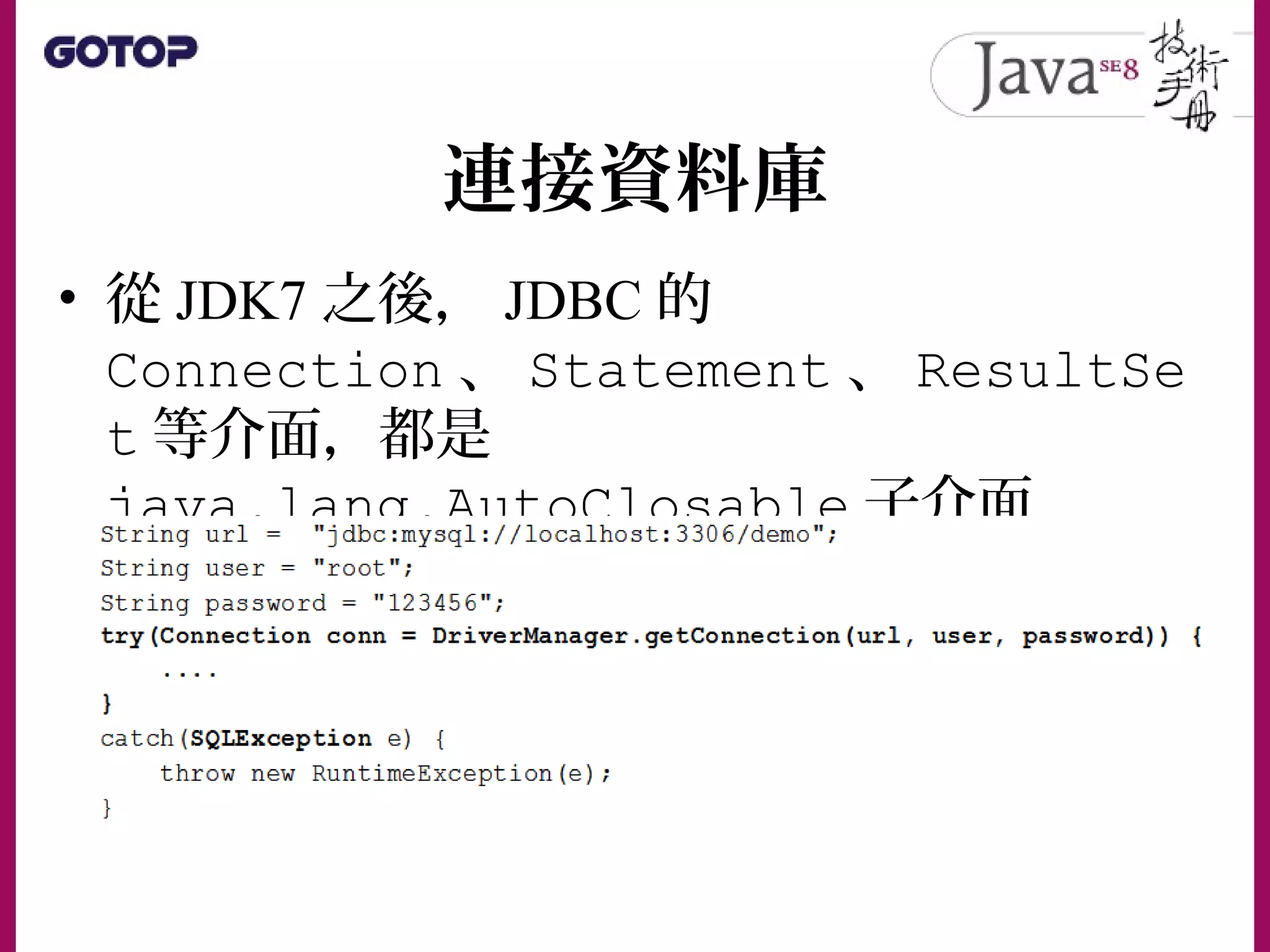 連接資料庫
• 從 JDK7 之後， JDBC 的
Connection 、 Statement 、 ResultSe
t 等介面，都是
java.lang.AutoClosable 子介面
 