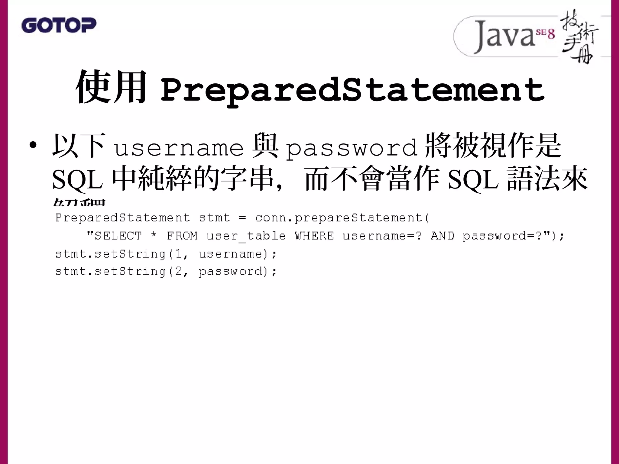 使用 PreparedStatement
• 以下 username 與 password 將被視作是
SQL 中純綷的字串，而不會當作 SQL 語法來
解釋
 
