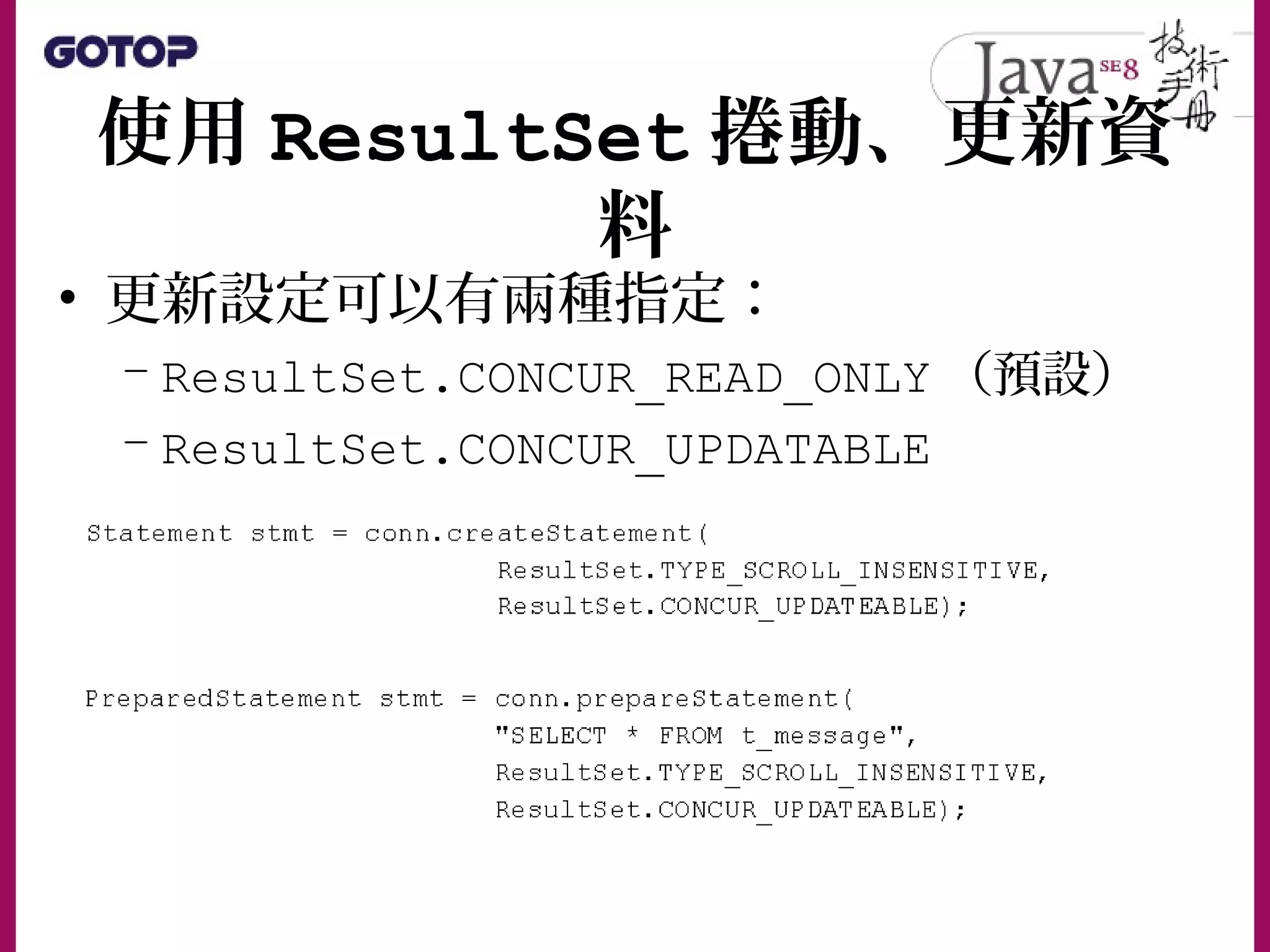 使用 ResultSet 捲動、更新資
料
• 更新設定可以有兩種指定：
– ResultSet.CONCUR_READ_ONLY （預設）
– ResultSet.CONCUR_UPDATABLE
 