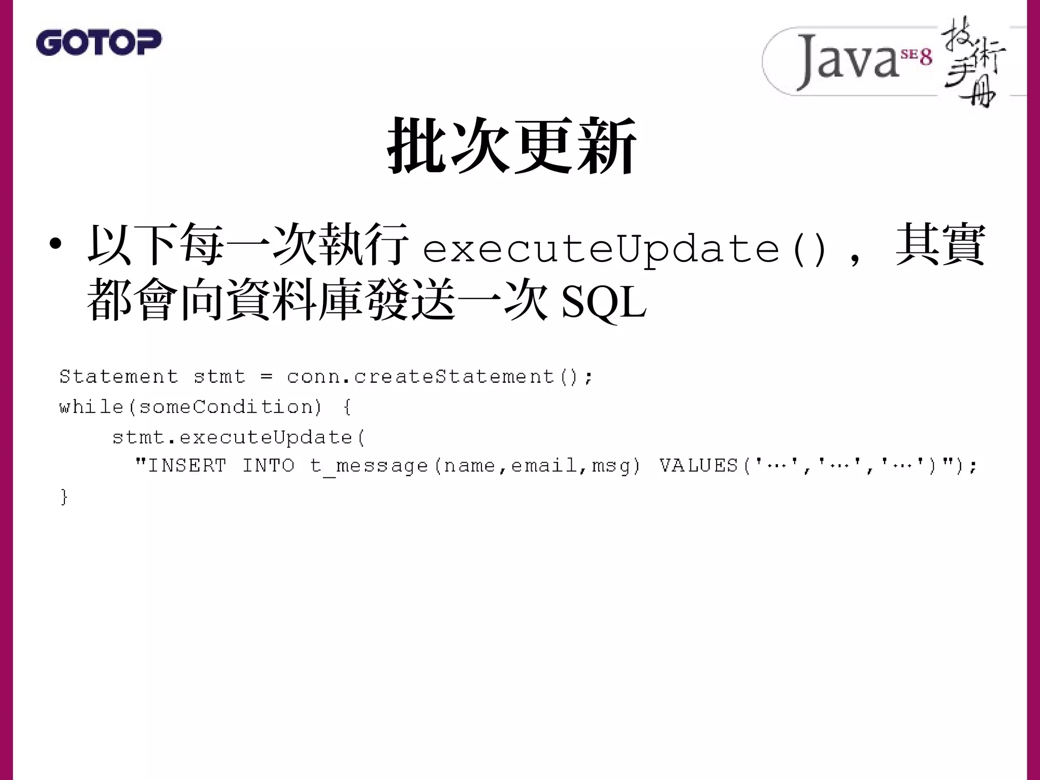 批次更新
• 以下每一次執行 executeUpdate() ，其實
都會向資料庫發送一次 SQL
 