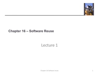 Chapter 16 – Software Reuse
Lecture 1
1Chapter 16 Software reuse
 