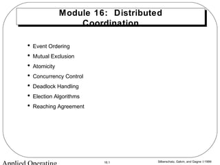Silberschatz, Galvin, and Gagne ©199916.1
Module 16: Distributed
Coordination
• Event Ordering
• Mutual Exclusion
• Atomicity
• Concurrency Control
• Deadlock Handling
• Election Algorithms
• Reaching Agreement
 