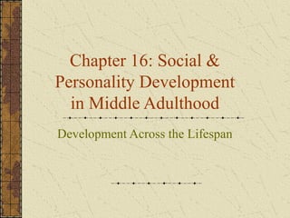 Chapter 16: Social &
Personality Development
in Middle Adulthood
Development Across the Lifespan
 