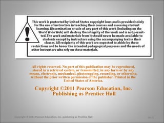 All rights reserved. No part of this publication may be reproduced,
stored in a retrieval system, or transmitted, in any form or by any
means, electronic, mechanical, photocopying, recording, or otherwise,
without the prior written permission of the publisher. Printed in the
United States of America.
Copyright ©2011 Pearson Education, Inc.
Publishing as Prentice Hall
16-21Copyright © 2011 Pearson Education, Inc. publishing as Prentice Hall
 