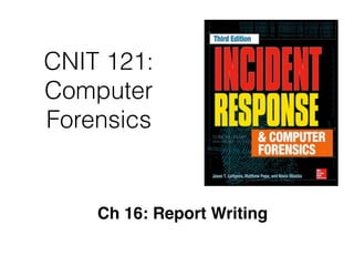 CNIT 121:
Computer
Forensics
Ch 16: Report Writing
 