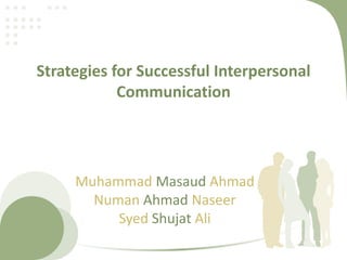 Strategies for Successful Interpersonal
Communication
Muhammad Masaud Ahmad
Numan Ahmad Naseer
Syed Shujat Ali
 