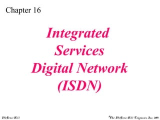 McGraw-Hill ©The McGraw-Hill Companies, Inc., 2001
Chapter 16
Integrated
Services
Digital Network
(ISDN)
 