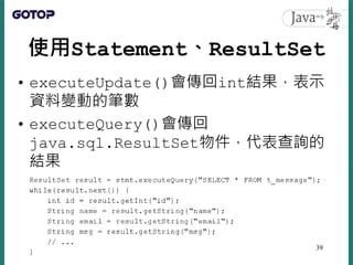 使用Statement、ResultSet
• executeUpdate()會傳回int結果，表示
資料變動的筆數
• executeQuery()會傳回
java.sql.ResultSet物件，代表查詢的
結果
39
 