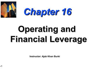 6-1
Chapter 16Chapter 16
Operating andOperating and
Financial LeverageFinancial Leverage
Instructor: Ajab Khan Burki
 