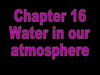 Chapter 16 Water in our  atmosphere 