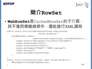 簡介RowSet
• WebRowSet是CachedRowSet的子介面，
其不僅具備離線操作，還能進行XML讀寫
105
 