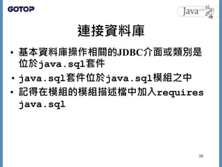 連接資料庫
• 基本資料庫操作相關的JDBC介面或類別是
位於java.sql套件
• java.sql套件位於java.sql模組之中
• 記得在模組的模組描述檔中加入requires
java.sql
30
 