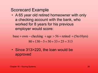 Scorecard Example
• A 65 year old retired homeowner with only
a checking account with the bank, who
worked for 8 years for...