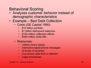 • Analyzes customer behavior instead of
demographic characteristics
• Example – Bad Debt Collection
− Costs (GE Capital 19...