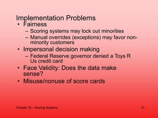 Implementation Problems
• Fairness
– Scoring systems may lock out minorities
– Manual overrides (exceptions) may favor non...