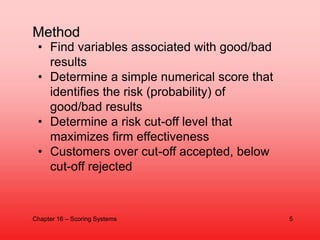 • Find variables associated with good/bad
results
• Determine a simple numerical score that
identifies the risk (probabili...