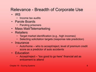 • IRS
− Income tax audits
• Parole Boards
− Paroling prisoners
• Mass Mail/Telemarketing
• Retailers
− Target market ident...