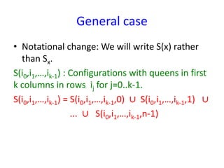 General case
• Notational change: We will write S(x) rather
than Sx.
S(i0,i1,…,ik-1) : Configurations with queens in first
k columns in rows ij for j=0..k-1.
S(i0,i1,…,ik-1) = S(i0,i1,…,ik-1,0) ∪ S(i0,i1,…,ik-1,1) ∪
... ∪ S(i0,i1,…,ik-1,n-1)
 