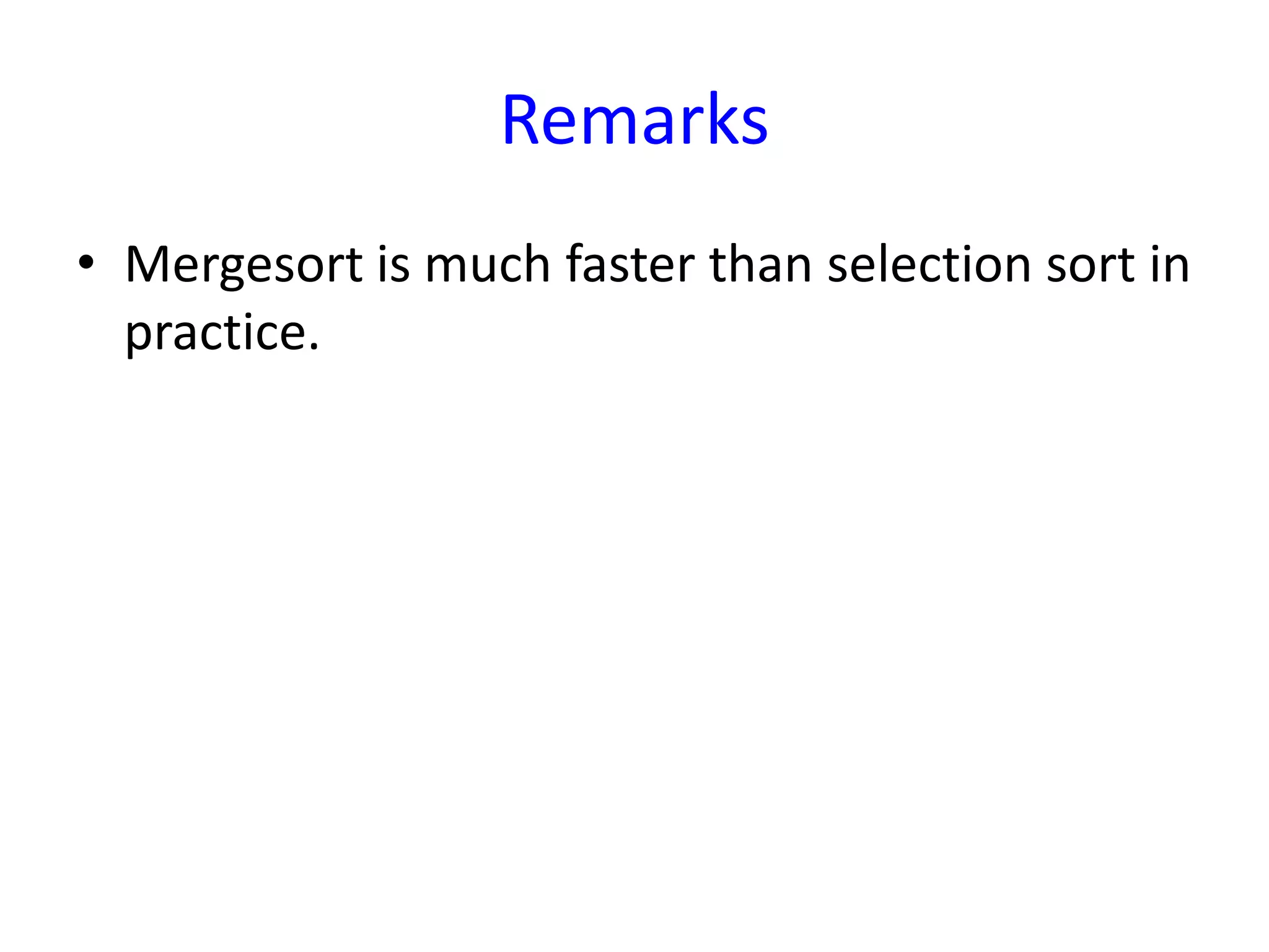 Remarks
• Mergesort is much faster than selection sort in
practice.
 