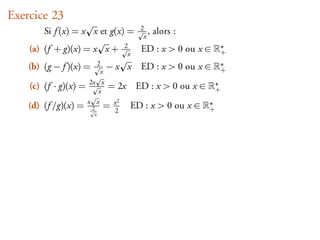 Exercice 23
                                                  2
        Si f (x) = x x et g(x) =                   x
                                                     ,   alors :
    (a) (f + g)(x) = x x +                 2
                                                  ED : x > 0 ou x ∈      ∗
                                            x                            +

    (b) (g − f )(x) =        2
                                  −x x            ED : x > 0 ou x ∈      ∗
                              x                                          +
                       2x x                                              ∗
    (c) (f · g)(x) =     x
                                  = 2x           ED : x > 0 ou x ∈       +
                       x x            x2                             ∗
    (d) (f /g)(x) =     2         =   2
                                                ED : x > 0 ou x ∈    +
                         x
 