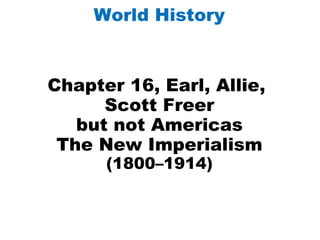 Chapter 16, Earl, Allie,  Scott Freer but not Americas The New Imperialism (1800–1914) World History 