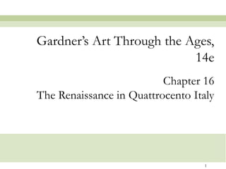 Gardner’s Art Through the Ages,
                           14e
                          Chapter 16
The Renaissance in Quattrocento Italy




                                   1
 