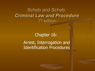 Scheb and Scheb,  Criminal Law and Procedure   7 th  edition Chapter 16:  Arrest, Interrogation and Identification Procedures 