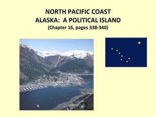 NORTH PACIFIC COAST ALASKA:  A POLITICAL ISLAND (Chapter 16, pages 338-340) 