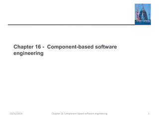 Chapter 16 - Component-based software
engineering
Chapter 16 Component-based software engineering 1
19/11/2014
 