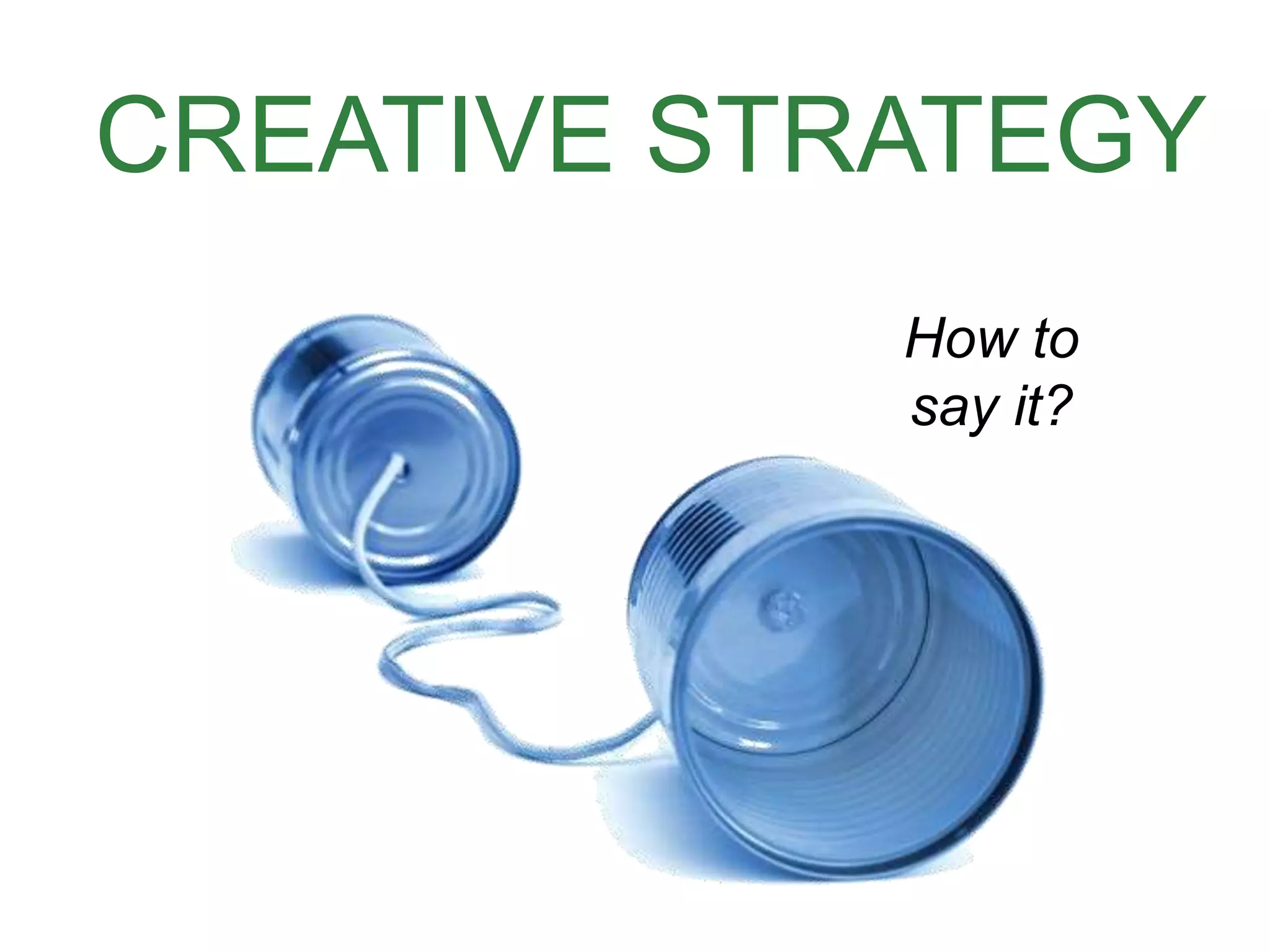 CREATIVE STRATEGY
How to
say it?
