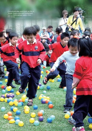 A structured-play event such as this in
        Taiwan fosters parental involvement
        from a child’s earliest years. (Chen
        Chih-hsiung)




16六校-0926.indd 220                                2011/10/18 1:47:07 AM
 