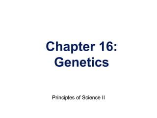 Chapter 16:
Genetics
Principles of Science II
 