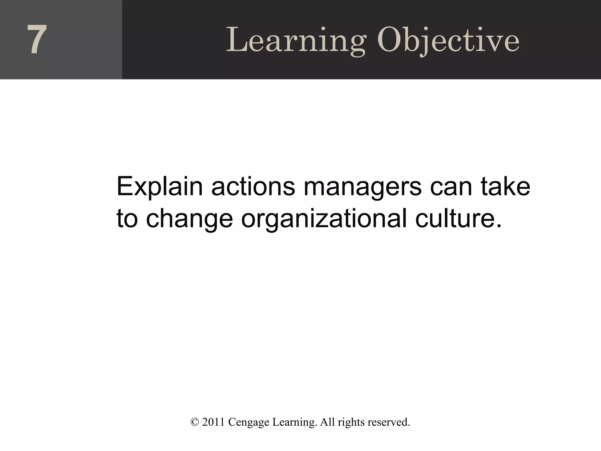 © 2011 Cengage Learning. All rights reserved.
Learning Objective
Explain actions managers can take
to change organizational culture.
7
 