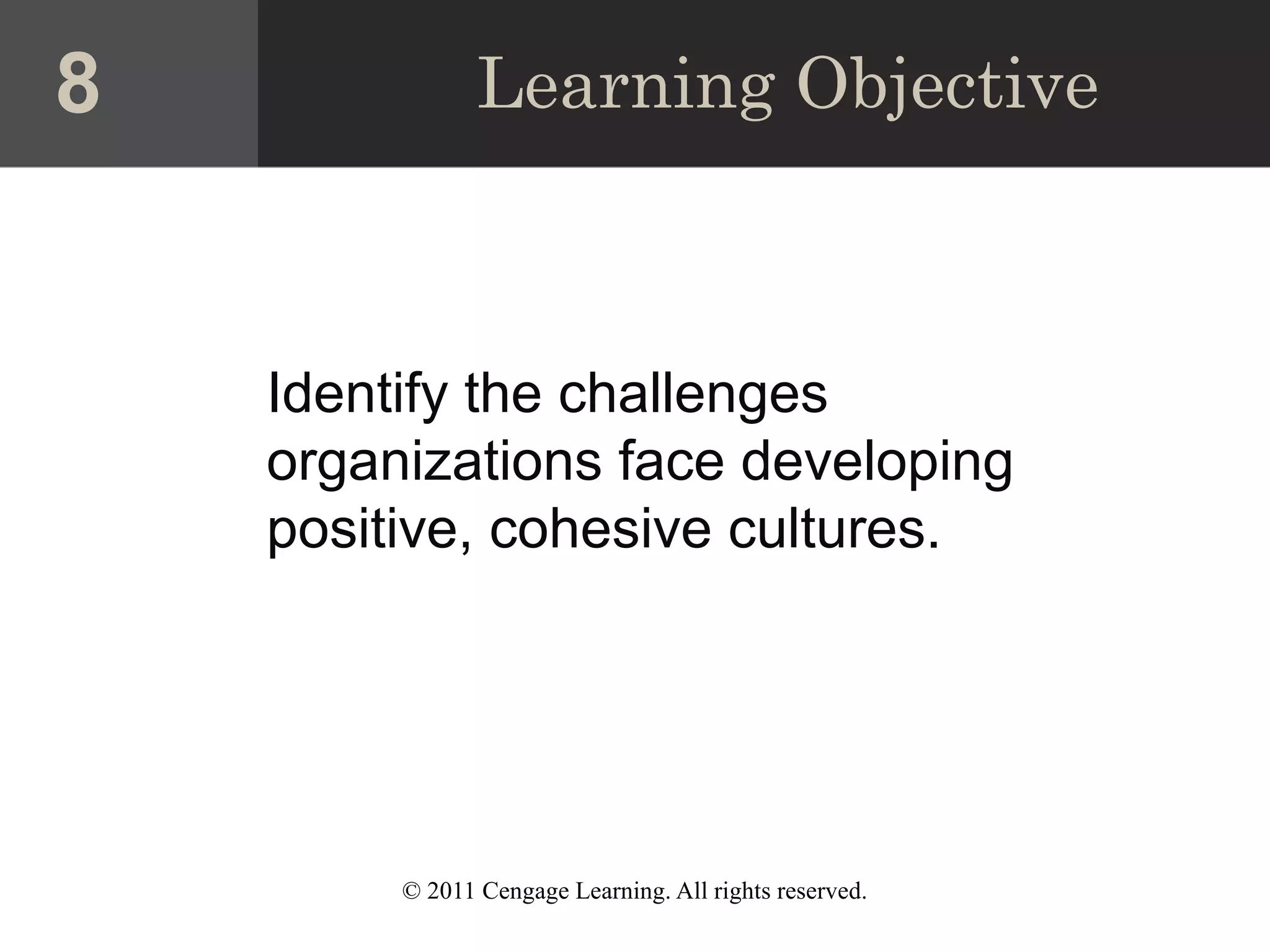 © 2011 Cengage Learning. All rights reserved.
Learning Objective
Identify the challenges
organizations face developing
positive, cohesive cultures.
8
 