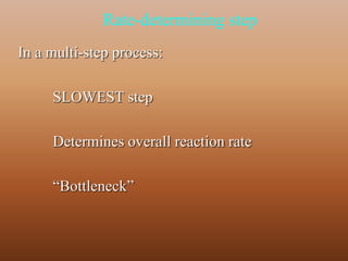 Rate-determining step 
In a multi-step process: 
SLOWEST step 
Determines overall reaction rate 
“Bottleneck” 
 