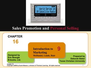 CHAPTER  16 Sales Promotion and  Personal Selling Designed by Eric Brengle B-books, Ltd. Prepared by Deborah Baker Texas Christian University Introduction to Marketing McDaniel, Lamb, Hair 9 