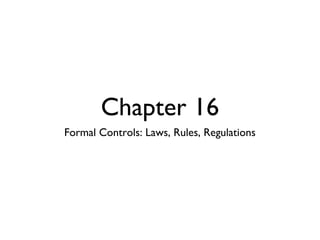 Chapter 16
Formal Controls: Laws, Rules, Regulations
 