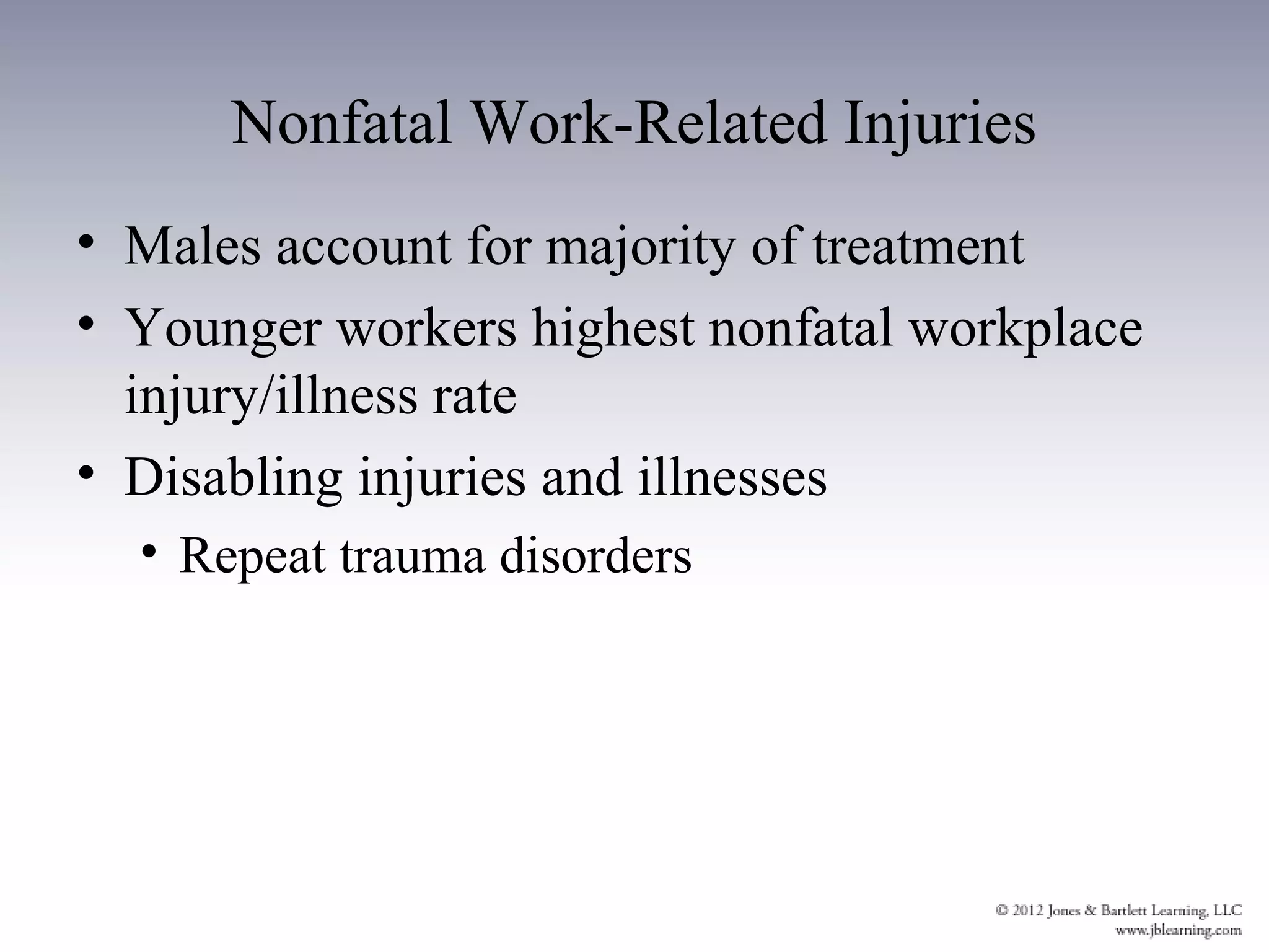 Nonfatal Work-Related Injuries
• Males account for majority of treatment
• Younger workers highest nonfatal workplace
  injury/illness rate
• Disabling injuries and illnesses
  • Repeat trauma disorders
 