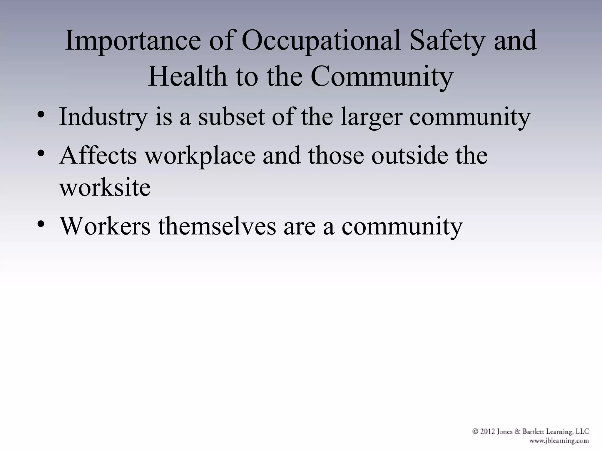 Importance of Occupational Safety and
        Health to the Community
• Industry is a subset of the larger community
• Affects workplace and those outside the
  worksite
• Workers themselves are a community
 