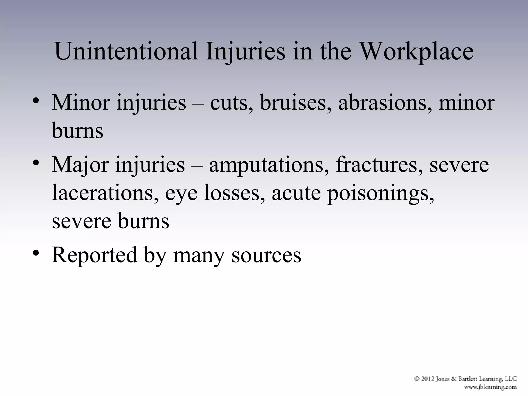 Unintentional Injuries in the Workplace
• Minor injuries – cuts, bruises, abrasions, minor
  burns
• Major injuries – amputations, fractures, severe
  lacerations, eye losses, acute poisonings,
  severe burns
• Reported by many sources
 