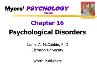 Myers’ PSYCHOLOGY
               (7th Ed)




        Chapter 16
 Psychological Disorders
      James A. McCubbin, PhD
        Clemson University

         Worth Publishers
 