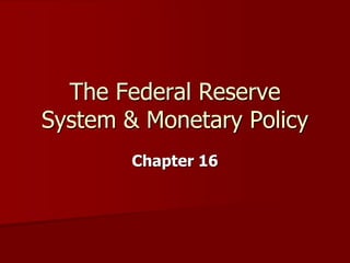 Chapter 16
The Federal Reserve
System & Monetary Policy
 