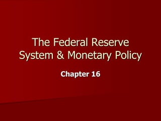 Chapter 16
The Federal Reserve
System & Monetary Policy
 