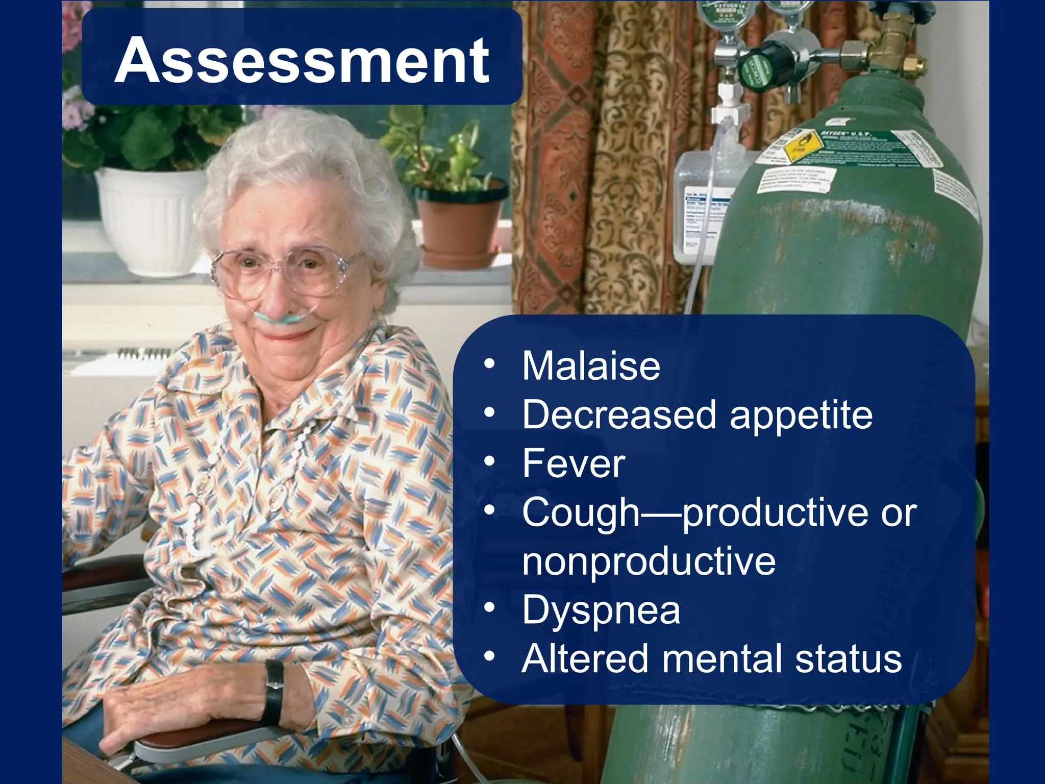 Assessment
• Malaise
• Decreased appetite
• Fever
• Cough—productive or
nonproductive
• Dyspnea
• Altered mental status
 