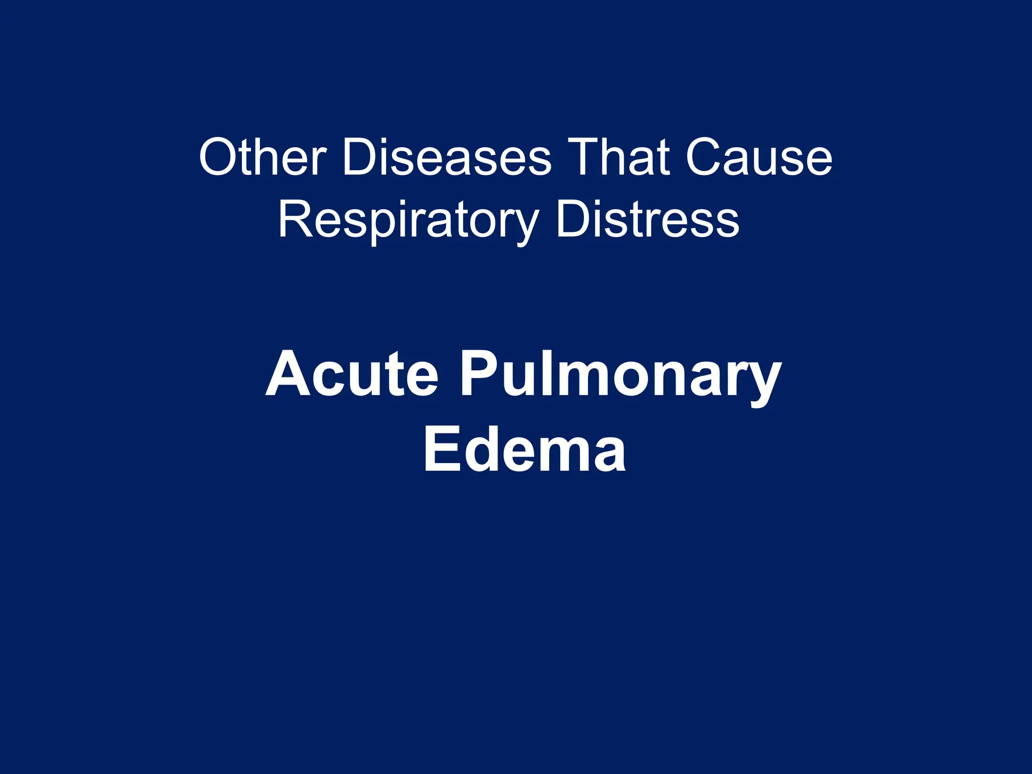 Other Diseases That Cause
Respiratory Distress
Acute Pulmonary
Edema
 