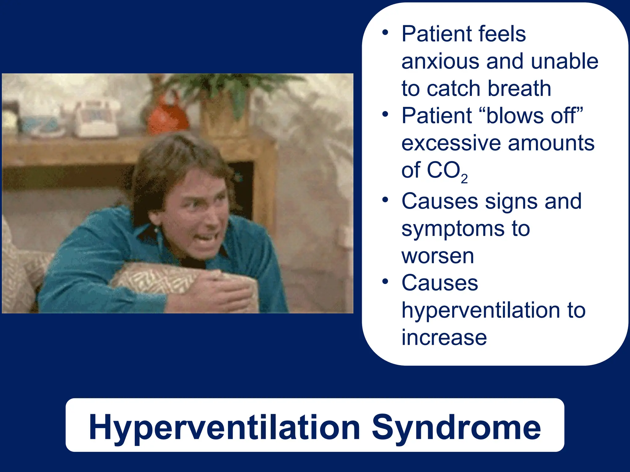 Hyperventilation Syndrome
• Patient feels
anxious and unable
to catch breath
• Patient “blows off”
excessive amounts
of CO2
• Causes signs and
symptoms to
worsen
• Causes
hyperventilation to
increase
 