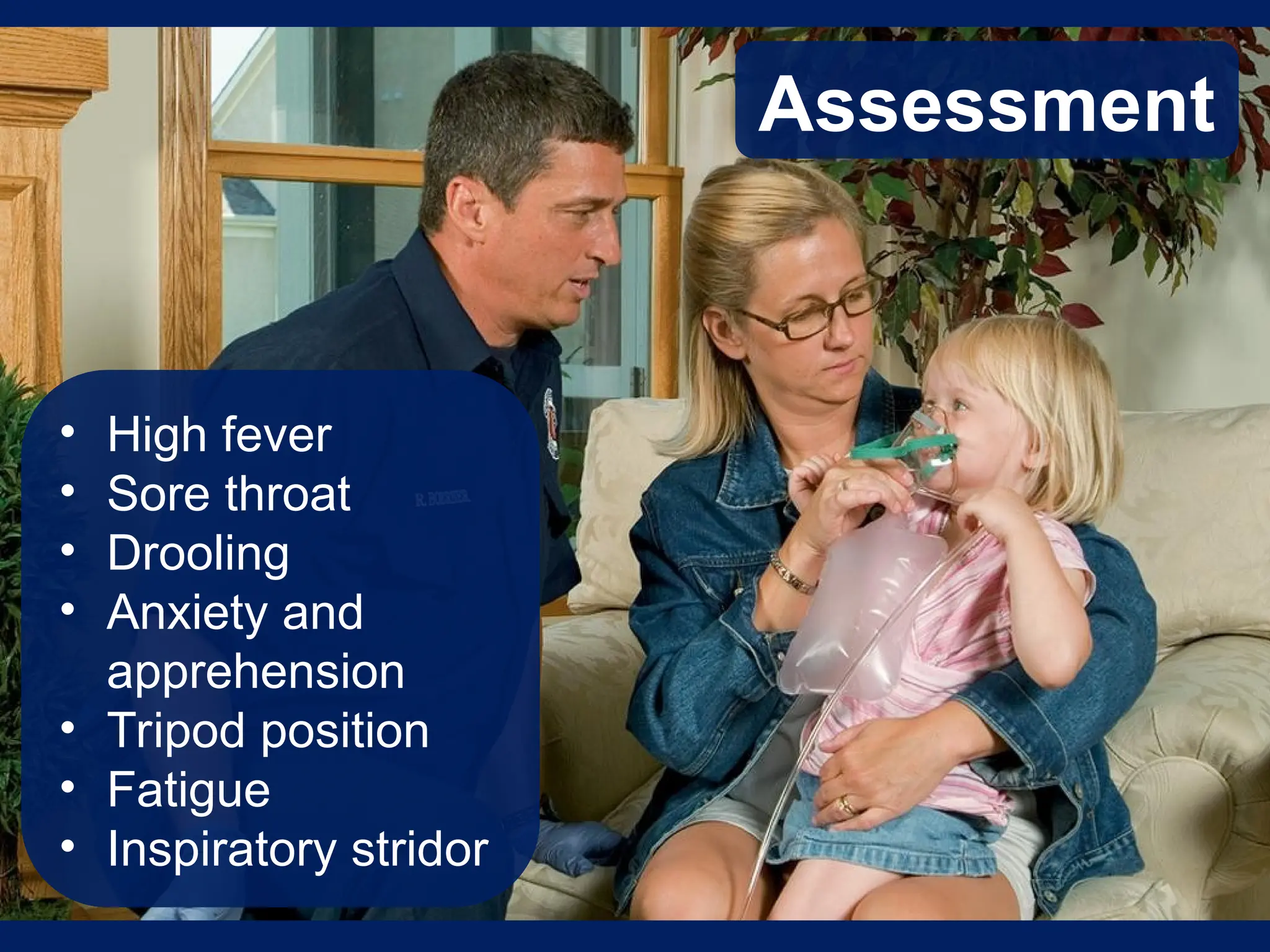 Assessment
• High fever
• Sore throat
• Drooling
• Anxiety and
apprehension
• Tripod position
• Fatigue
• Inspiratory stridor
 