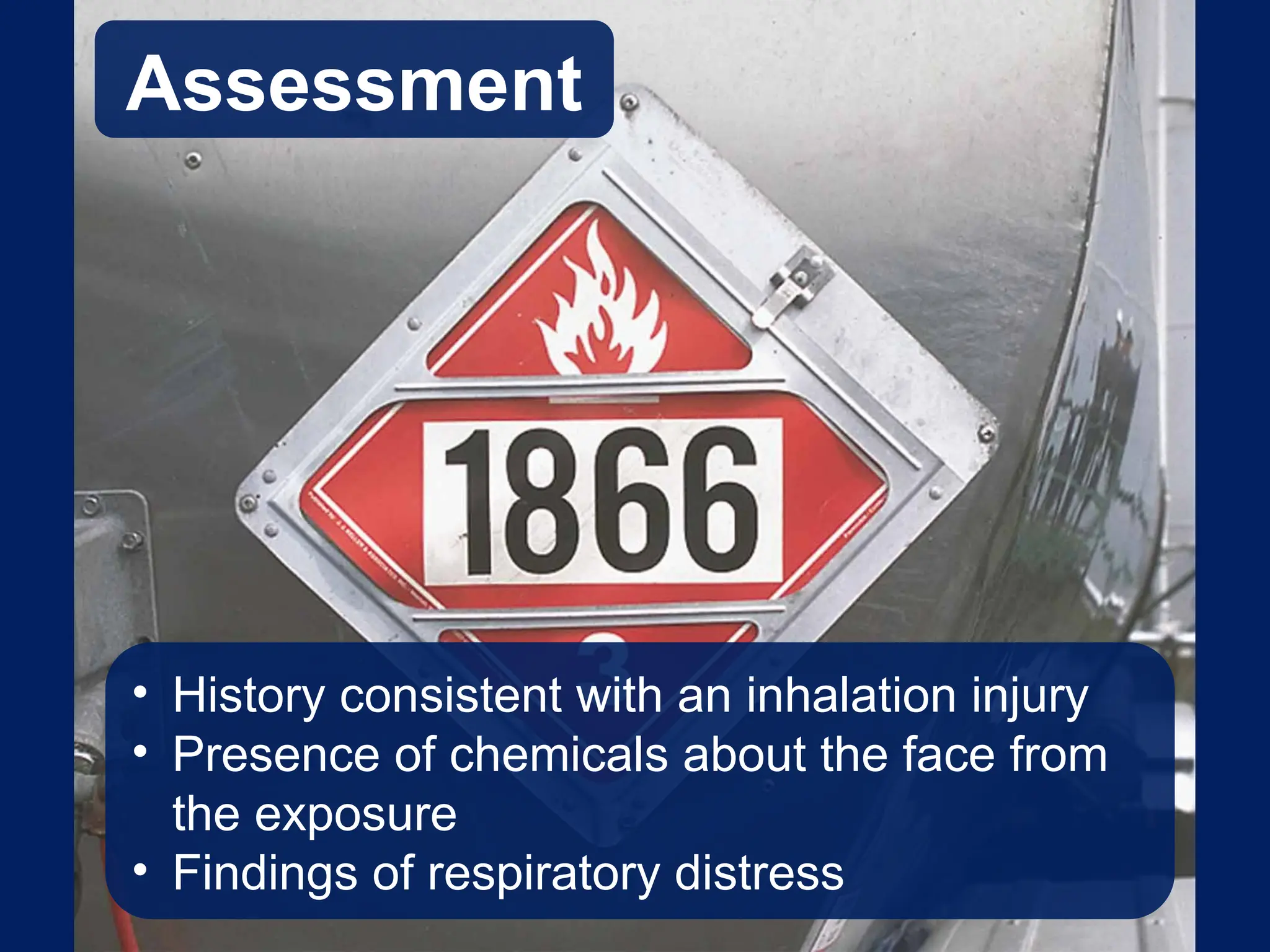 Assessment
• History consistent with an inhalation injury
• Presence of chemicals about the face from
the exposure
• Findings of respiratory distress
 