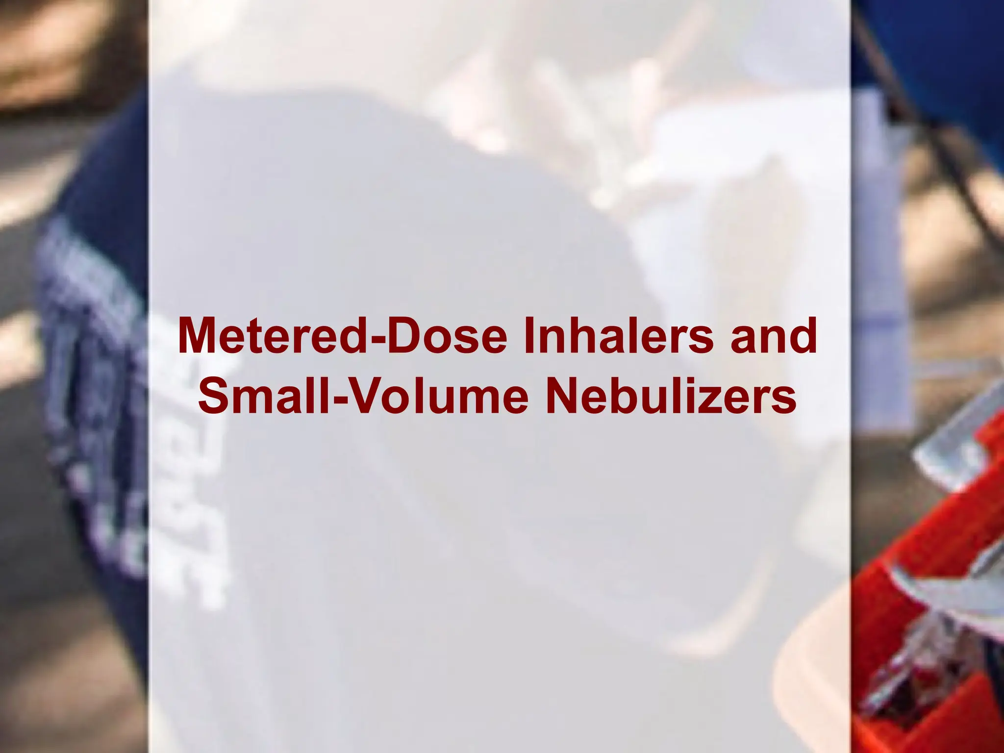Metered-Dose Inhalers and
Small-Volume Nebulizers
 